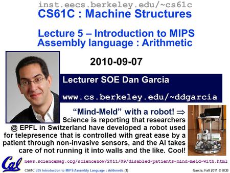CS61C L05 Introduction to MIPS Assembly Language : Arithmetic (1) Garcia, Fall 2011 © UCB Lecturer SOE Dan Garcia www.cs.berkeley.edu/~ddgarcia inst.eecs.berkeley.edu/~cs61c.