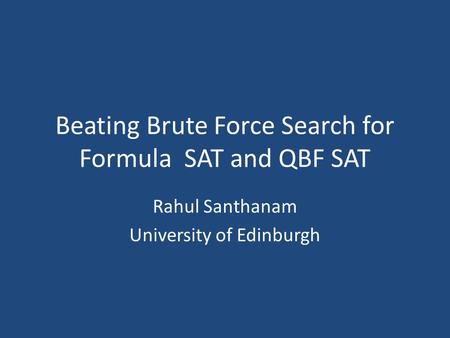 Beating Brute Force Search for Formula SAT and QBF SAT Rahul Santhanam University of Edinburgh.