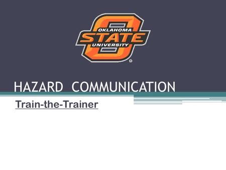 HAZARD COMMUNICATION Train-the-Trainer. RIGHT-TO-KNOW PROGRAM Train-the-Trainer October 2011 OSU Environmental Health & Safety Dept. Train-the-Trainer.