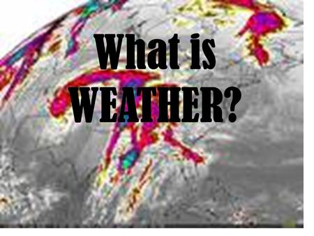What is WEATHER?. What is weather? atmosphere Earth is surrounded by a blanket of gases. These gases form our atmosphere. The atmosphere keeps us from.