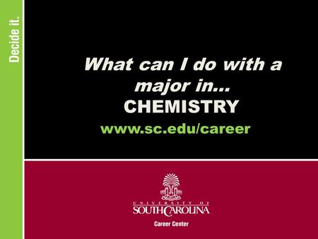 What can I do with a major in... CHEMISTRY www.sc.edu/career.
