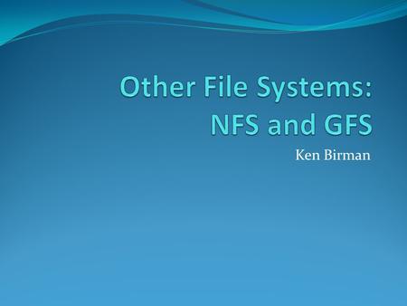 Ken Birman. Distributed File Systems Goal: view a distributed system as a file system Storage is distributed Web tries to make world a collection of hyperlinked.