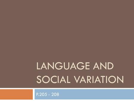 LANGUAGE AND SOCIAL VARIATION P.205 - 208. SOCIOLINGUISTICS  The study of the relationship between language and society by using research from anthropology,