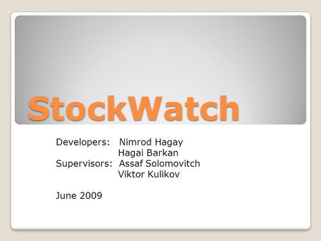StockWatch Developers: Nimrod Hagay Hagai Barkan Supervisors: Assaf Solomovitch Viktor Kulikov June 2009.