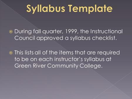  During fall quarter, 1999, the Instructional Council approved a syllabus checklist.  This lists all of the items that are required to be on each instructor’s.