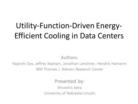 Utility-Function-Driven Energy- Efficient Cooling in Data Centers Authors: Rajarshi Das, Jeffrey Kephart, Jonathan Lenchner, Hendrik Hamamn IBM Thomas.