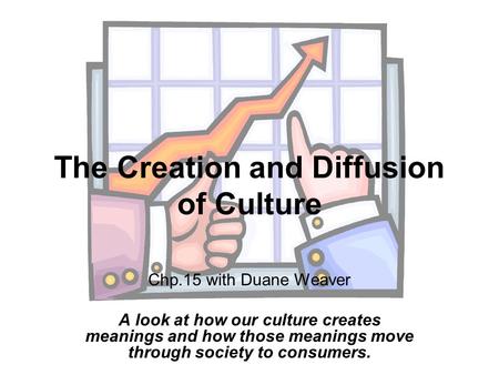 The Creation and Diffusion of Culture Chp.15 with Duane Weaver A look at how our culture creates meanings and how those meanings move through society to.