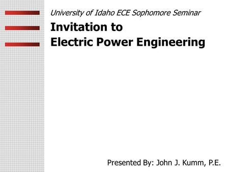 Invitation to Electric Power Engineering University of Idaho ECE Sophomore Seminar Presented By: John J. Kumm, P.E.