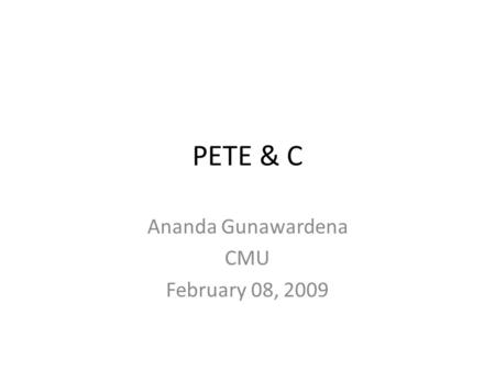PETE & C Ananda Gunawardena CMU February 08, 2009.