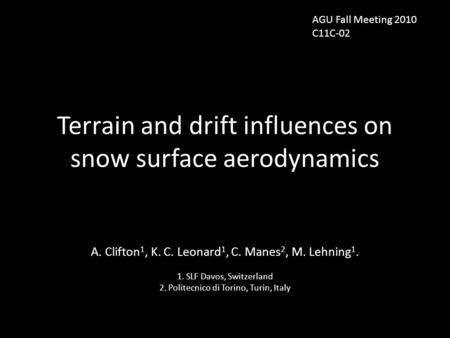 Terrain and drift influences on snow surface aerodynamics A. Clifton 1, K. C. Leonard 1, C. Manes 2, M. Lehning 1. 1.SLF Davos, Switzerland 2.Politecnico.