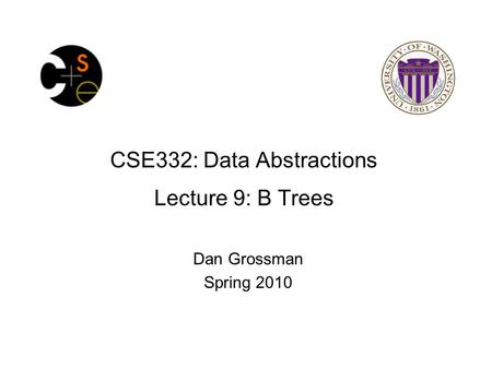 CSE332: Data Abstractions Lecture 9: B Trees Dan Grossman Spring 2010.