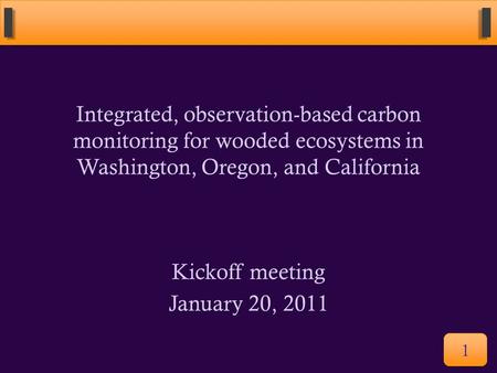 Integrated, observation-based carbon monitoring for wooded ecosystems in Washington, Oregon, and California Kickoff meeting January 20, 2011 1.