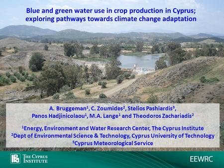 Blue and green water use in crop production in Cyprus; exploring pathways towards climate change adaptation A. Bruggeman 1, C. Zoumides 2, Stelios Pashiardis.