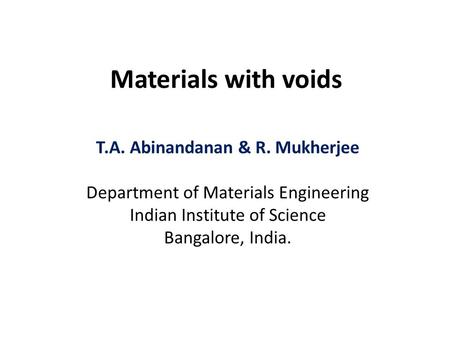 Materials with voids T.A. Abinandanan & R. Mukherjee Department of Materials Engineering Indian Institute of Science Bangalore, India.