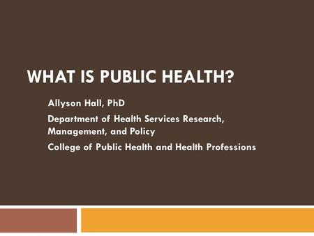 What is Public Health? Allyson Hall, PhD