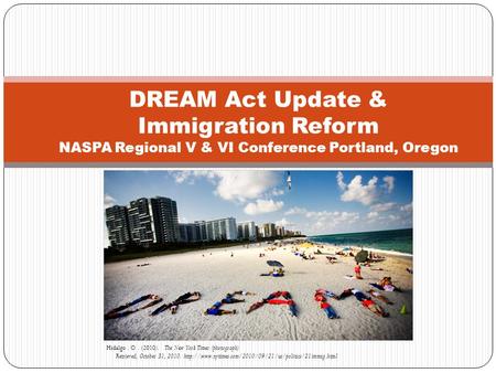 DREAM Act Update & Immigration Reform NASPA Regional V & VI Conference Portland, Oregon Hidalgo. O. (2010). The New York Times (photograph) Retrieved,