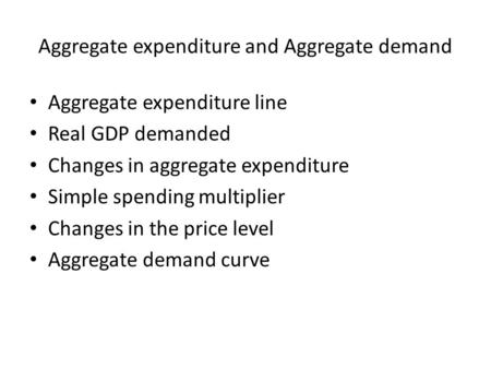 Aggregate expenditure and Aggregate demand Aggregate expenditure line Real GDP demanded Changes in aggregate expenditure Simple spending multiplier Changes.