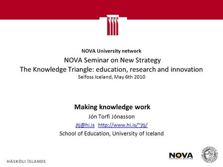 NOVA University network NOVA Seminar on New Strategy The Knowledge Triangle: education, research and innovation Selfoss Iceland, May 6th 2010 Making knowledge.