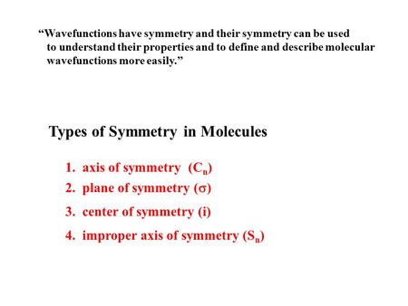 Types of Symmetry in Molecules 1. axis of symmetry (C n ) 2. plane of symmetry (  ) 3. center of symmetry (i) 4. improper axis of symmetry (S n ) “Wavefunctions.