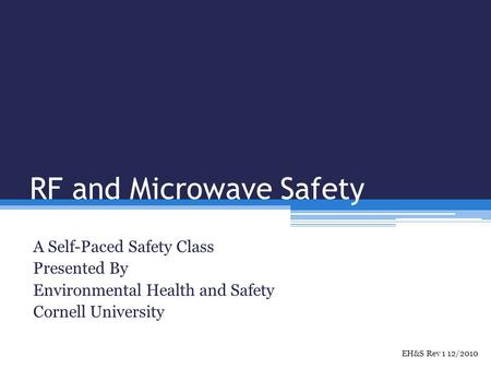 RF and Microwave Safety A Self-Paced Safety Class Presented By Environmental Health and Safety Cornell University EH&S Rev 1 12/2010.