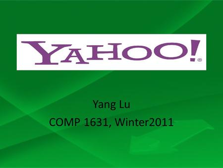 Yang Lu COMP 1631, Winter2011. Background Yahoo’s initial name was “Jerry’s guide to the World Wide Web” Yahoo’s is an acronym for “Yet Another Hierarchical.