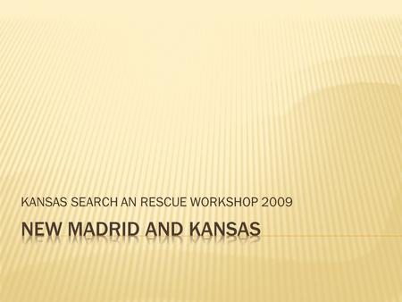 KANSAS SEARCH AN RESCUE WORKSHOP 2009.  All the experts agree it is not whether or not it will, but when, and how bad it will be!  The events of December.