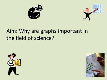 Aim: Why are graphs important in the field of science?