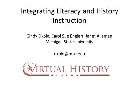 Integrating Literacy and History Instruction Cindy Okolo, Carol Sue Englert, Janet Alleman Michigan State University