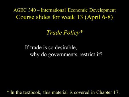 AGEC 340 – International Economic Development Course slides for week 13 (April 6-8) Trade Policy* If trade is so desirable, why do governments restrict.