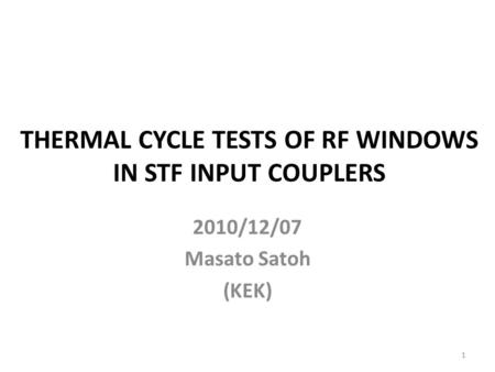 THERMAL CYCLE TESTS OF RF WINDOWS IN STF INPUT COUPLERS 2010/12/07 Masato Satoh (KEK) 1.