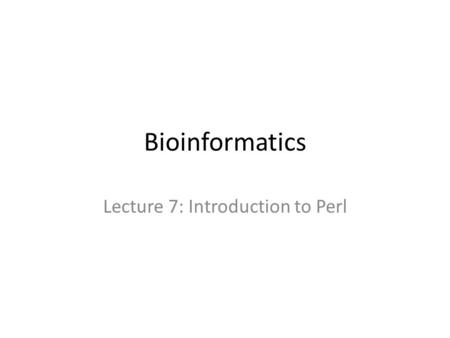 Bioinformatics Lecture 7: Introduction to Perl. Introduction Basic concepts in Perl syntax: – variables, strings, input and output – Conditional and iteration.