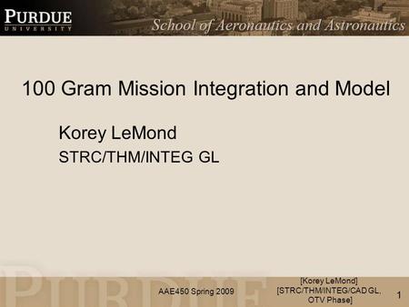 AAE450 Spring 2009 100 Gram Mission Integration and Model Korey LeMond STRC/THM/INTEG GL [Korey LeMond] [STRC/THM/INTEG/CAD GL, OTV Phase] 1.