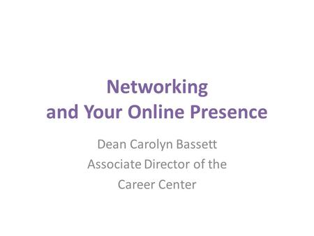 Networking and Your Online Presence Dean Carolyn Bassett Associate Director of the Career Center.