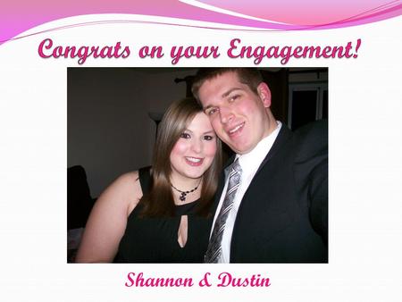 Shannon & Dustin. Engaged on February 14, 2011 To Be Married on October 6, 2012.