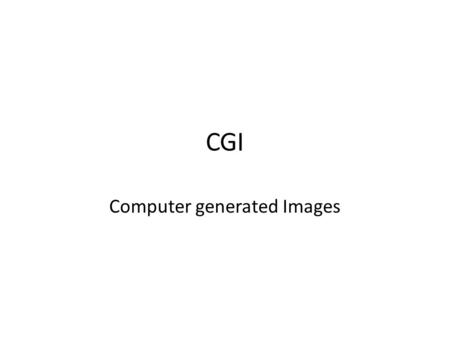 CGI Computer generated Images. CGI CGI stands for Computer Generated Images. Now days CGI is in everything. TV show/ TV adverts/ Movies and games. However.