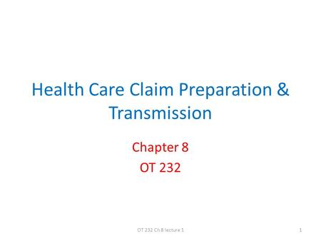 Health Care Claim Preparation & Transmission Chapter 8 OT 232 1OT 232 Ch 8 lecture 1.