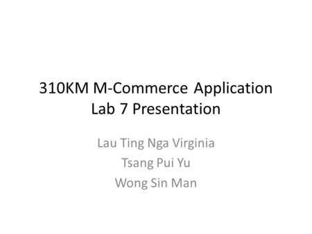 310KM M-Commerce Application Lab 7 Presentation Lau Ting Nga Virginia Tsang Pui Yu Wong Sin Man.