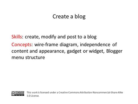 Skills: create, modify and post to a blog Concepts: wire-frame diagram, independence of content and appearance, gadget or widget, Blogger menu structure.
