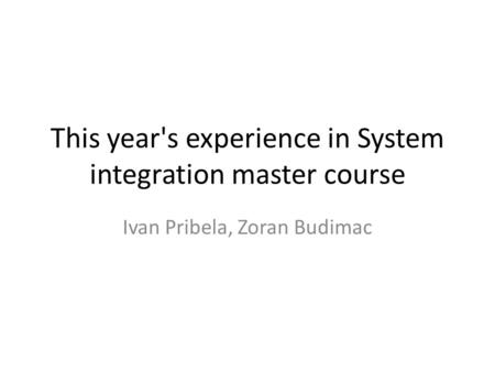 This year's experience in System integration master course Ivan Pribela, Zoran Budimac.
