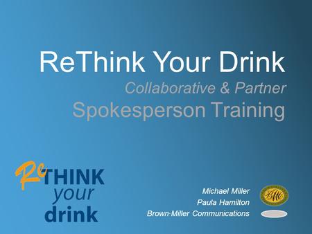 ReThink Your Drink Collaborative & Partner Spokesperson Training Michael Miller Paula Hamilton Brown∙Miller Communications.
