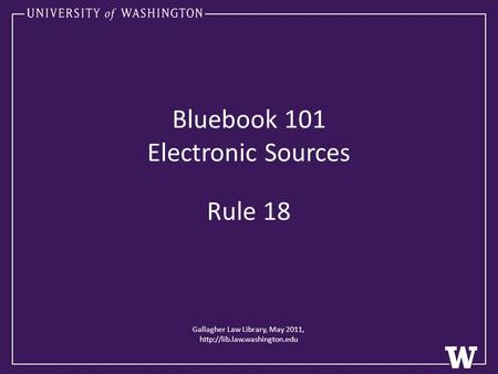 Gallagher Law Library, May 2011,  Bluebook 101 Electronic Sources Rule 18.