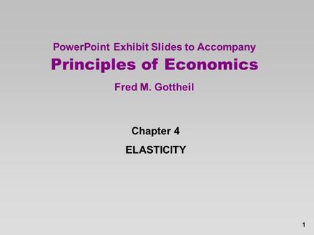 1 PowerPoint Exhibit Slides to Accompany Principles of Economics Fred M. Gottheil Chapter 4 ELASTICITY.