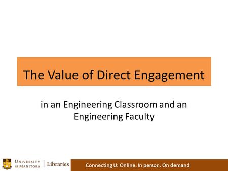 The Value of Direct Engagement Connecting U: Online. In person. On demand in an Engineering Classroom and an Engineering Faculty.