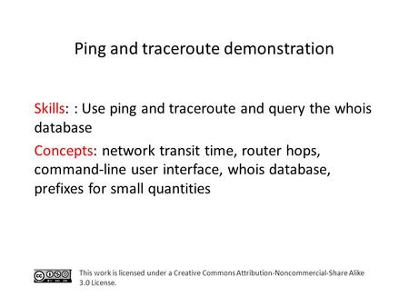 Skills: : Use ping and traceroute and query the whois database Concepts: network transit time, router hops, command-line user interface, whois database,