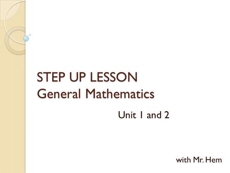 STEP UP LESSON General Mathematics Unit 1 and 2 with Mr. Hem.
