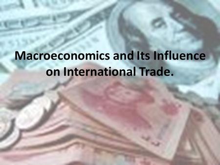 Macroeconomics and Its Influence on International Trade.