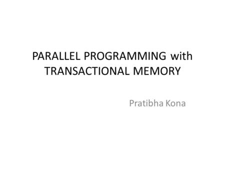 PARALLEL PROGRAMMING with TRANSACTIONAL MEMORY Pratibha Kona.
