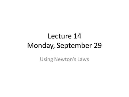 Lecture 14 Monday, September 29 Using Newton’s Laws.