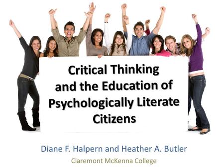 Critical Thinking and the Education of Psychologically Literate Citizens Diane F. Halpern and Heather A. Butler Claremont McKenna College.