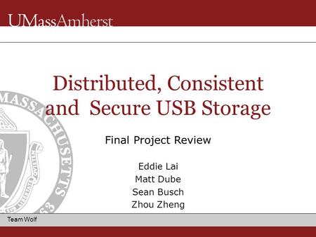 Team Wolf Distributed, Consistent and Secure USB Storage Final Project Review Eddie Lai Matt Dube Sean Busch Zhou Zheng.